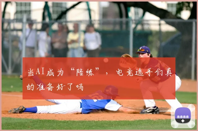 当AI成为“陪练”，电竞选手们真的准备好了吗