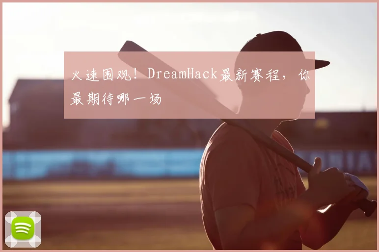 火速围观！DreamHack最新赛程，你最期待哪一场