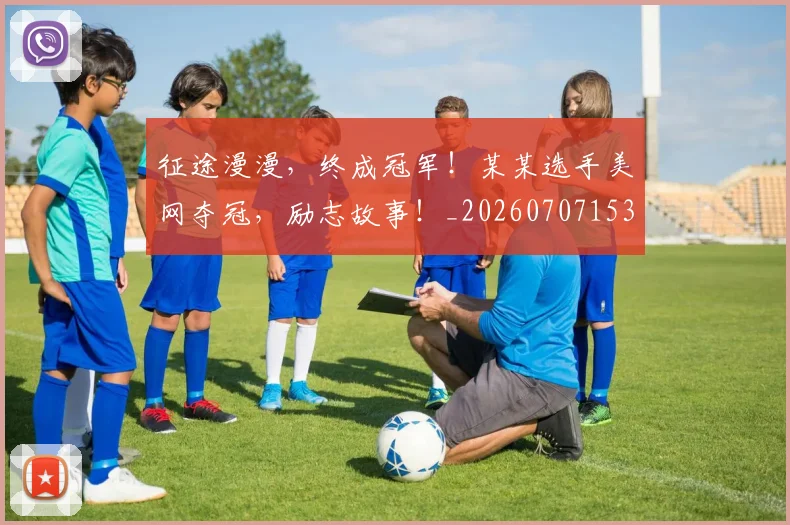征途漫漫，终成冠军！某某选手美网夺冠，励志故事！_20260707153008