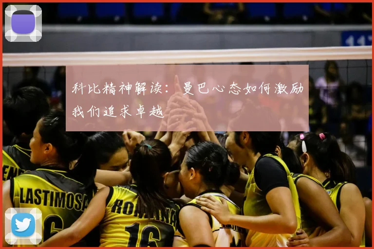 科比精神解读:曼巴心态如何激励我们追求卓越