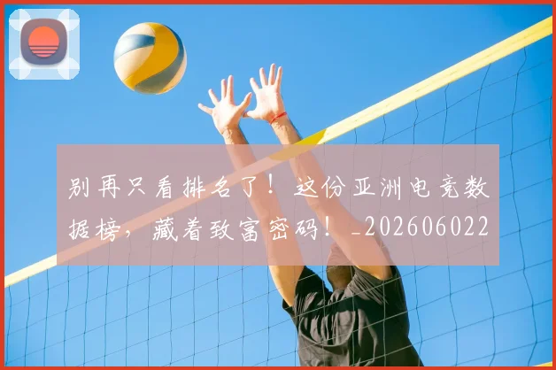 别再只看排名了!这份亚洲电竞数据榜,藏着致富密码!_20260602212534