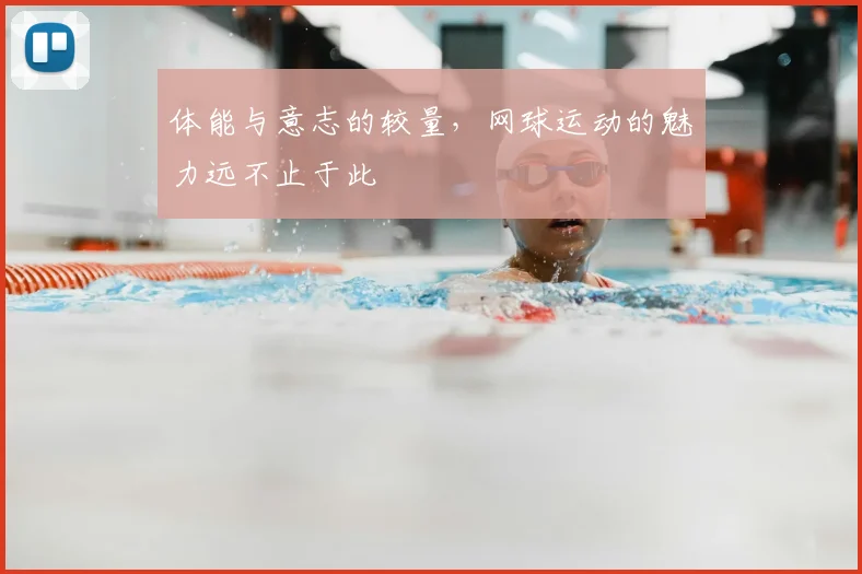 体能与意志的较量，网球运动的魅力远不止于此