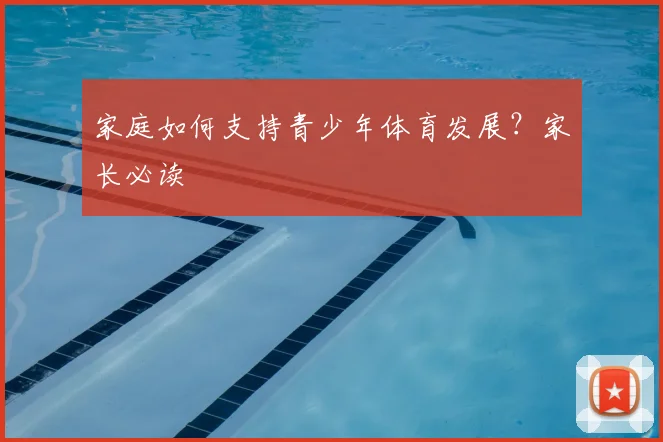 家庭如何支持青少年体育发展？家长必读