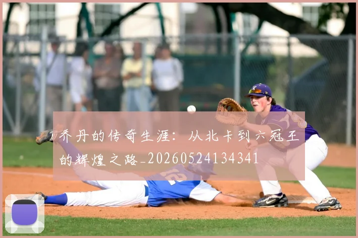 乔丹的传奇生涯:从北卡到六冠王的辉煌之路_20260524134341