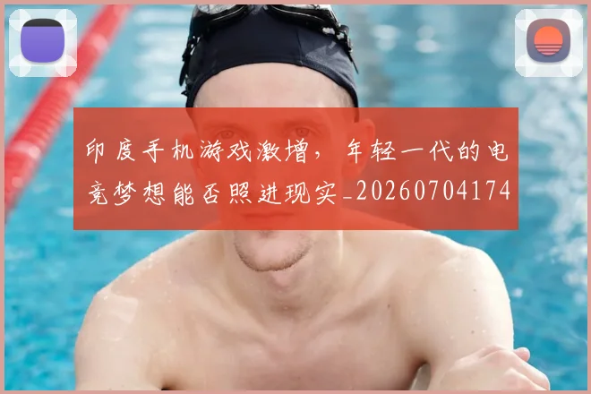 印度手机游戏激增,年轻一代的电竞梦想能否照进现实_20260704174644