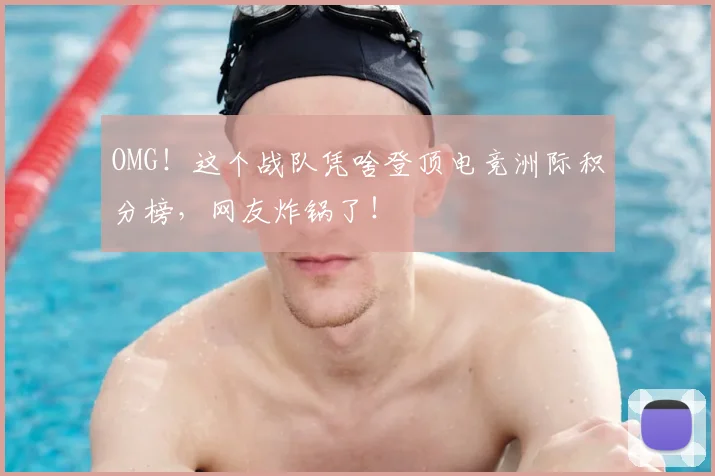 OMG！这个战队凭啥登顶电竞洲际积分榜，网友炸锅了！