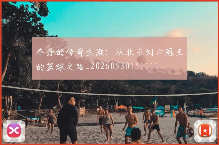 乔丹的传奇生涯:从北卡到六冠王的篮球之路_20260530151111