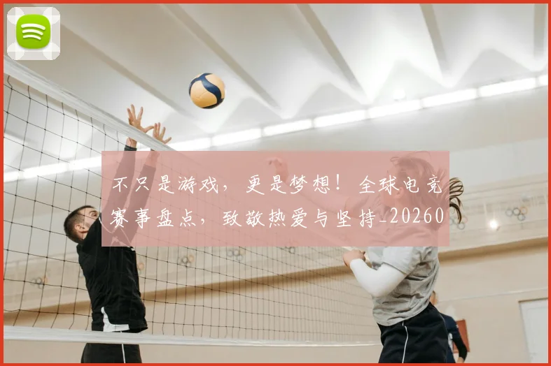 不只是游戏,更是梦想!全球电竞赛事盘点,致敬热爱与坚持_20260702174517