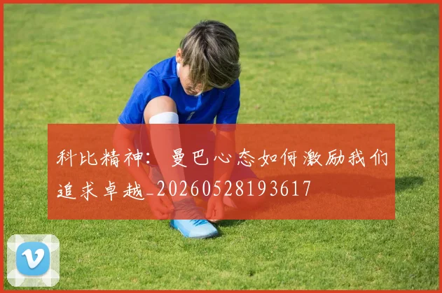 科比精神：曼巴心态如何激励我们追求卓越_20260528193617
