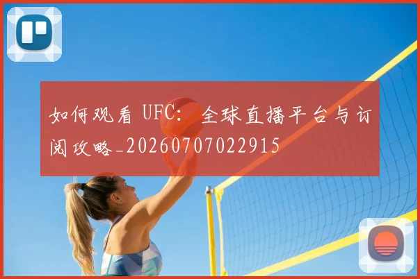 如何观看 UFC：全球直播平台与订阅攻略_20260707022915