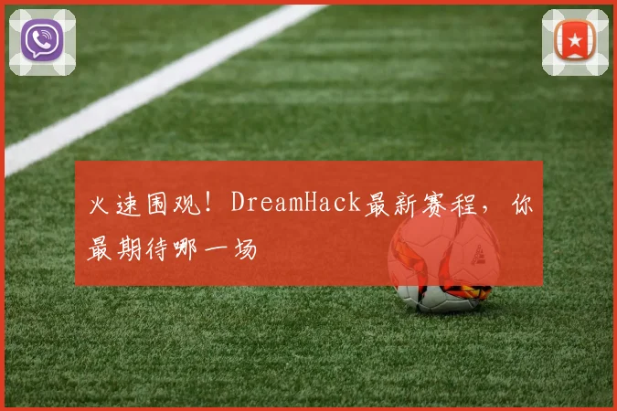 火速围观!DreamHack最新赛程,你最期待哪一场