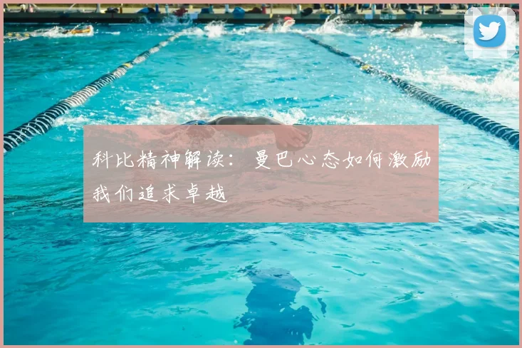 科比精神解读：曼巴心态如何激励我们追求卓越