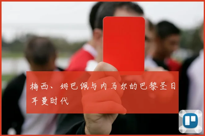 梅西、姆巴佩与内马尔的巴黎圣日耳曼时代