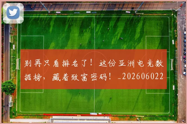 别再只看排名了！这份亚洲电竞数据榜，藏着致富密码！_20260602212534
