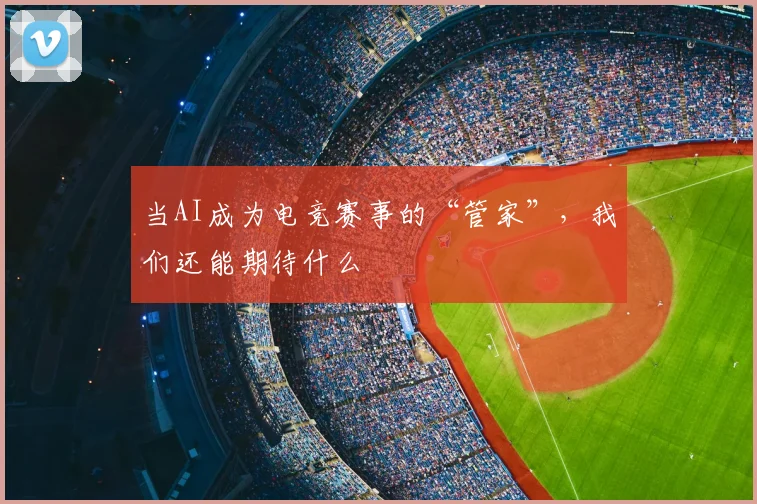 当AI成为电竞赛事的“管家”,我们还能期待什么