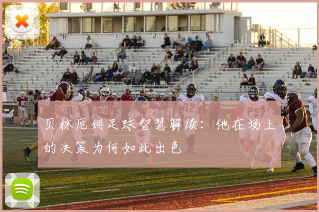 贝林厄姆足球智慧解读：他在场上的决策为何如此出色