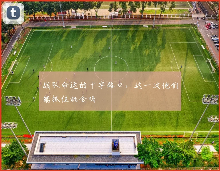 战队命运的十字路口，这一次他们能抓住机会吗