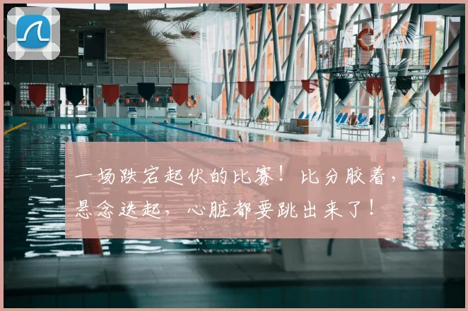 一场跌宕起伏的比赛!比分胶着,悬念迭起,心脏都要跳出来了!