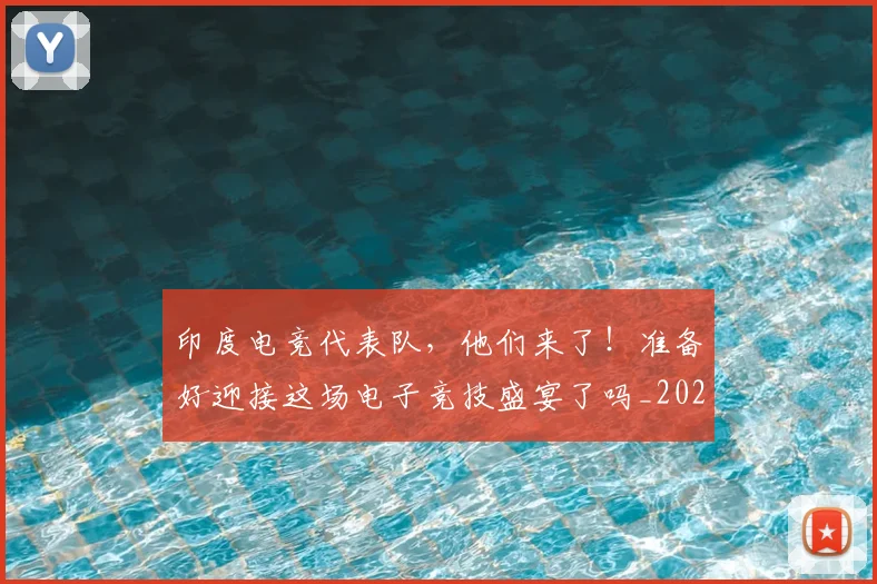 印度电竞代表队，他们来了！准备好迎接这场电子竞技盛宴了吗_20260704174646