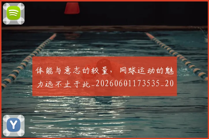 体能与意志的较量,网球运动的魅力远不止于此_20260601173535_20260704170430
