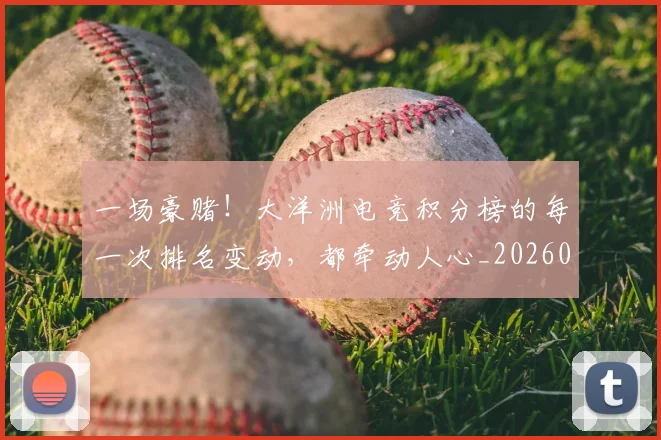 一场豪赌！大洋洲电竞积分榜的每一次排名变动，都牵动人心_20260530144142