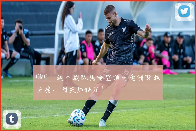 OMG!这个战队凭啥登顶电竞洲际积分榜,网友炸锅了!