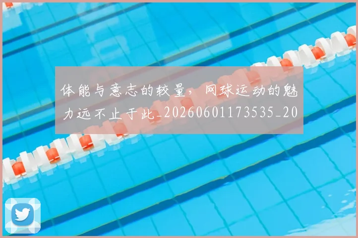 体能与意志的较量，网球运动的魅力远不止于此_20260601173535_20260704170430